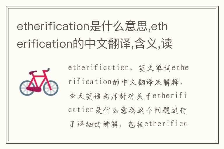 etherification是什么意思,etherification的中文翻译,含义,读音发音,用法,造句,参考例句