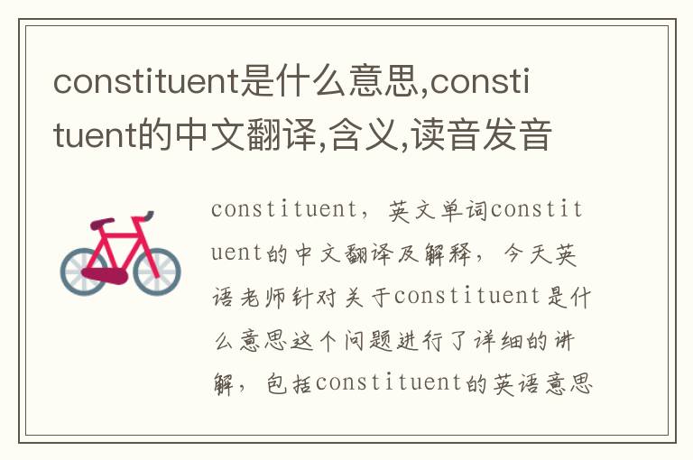 constituent是什么意思,constituent的中文翻译,含义,读音发音,用法,造句,参考例句