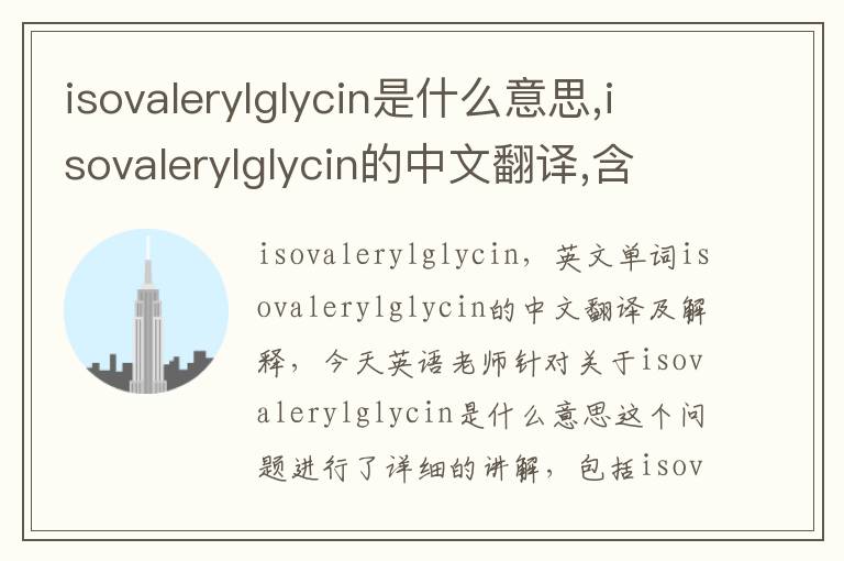 isovalerylglycin是什么意思,isovalerylglycin的中文翻译,含义,读音发音,用法,造句,参考例句