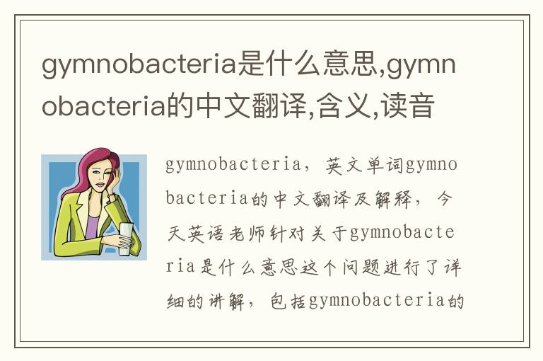 gymnobacteria是什么意思,gymnobacteria的中文翻译,含义,读音发音,用法,造句,参考例句