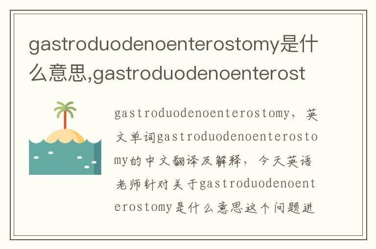 gastroduodenoenterostomy是什么意思,gastroduodenoenterostomy的中文翻译,含义,读音发音,用法,造句,参考例句