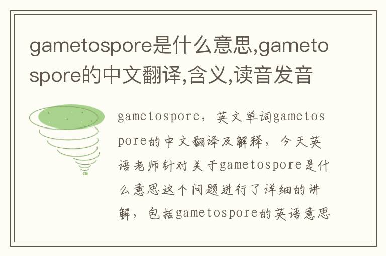 gametospore是什么意思,gametospore的中文翻译,含义,读音发音,用法,造句,参考例句