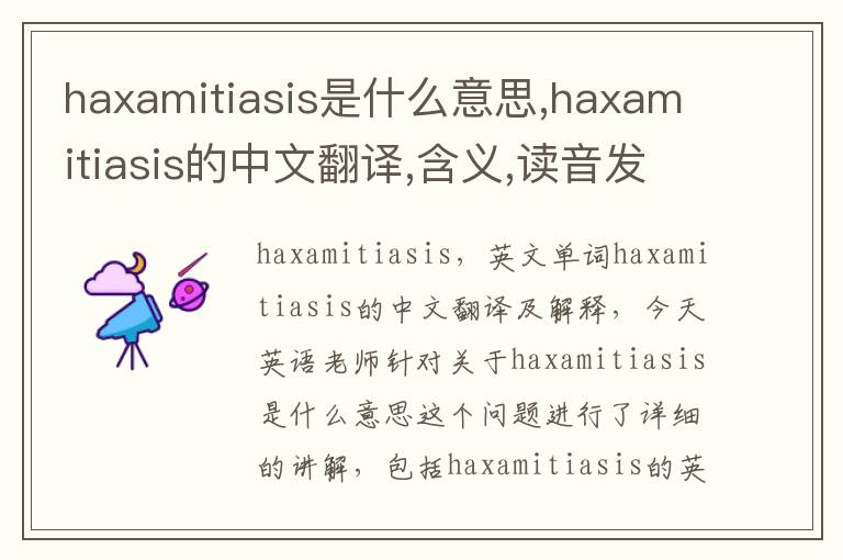 haxamitiasis是什么意思,haxamitiasis的中文翻译,含义,读音发音,用法,造句,参考例句