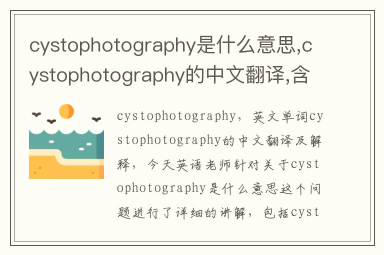 cystophotography是什么意思,cystophotography的中文翻译,含义,读音发音,用法,造句,参考例句