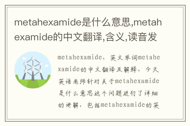 metahexamide是什么意思,metahexamide的中文翻译,含义,读音发音,用法,造句,参考例句