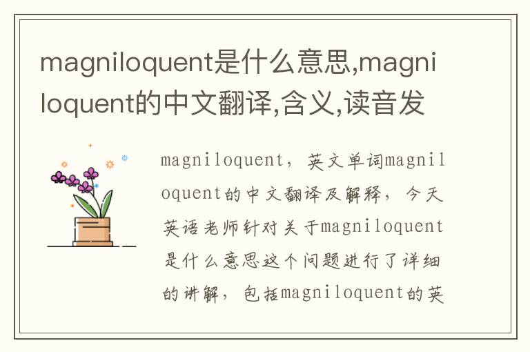 magniloquent是什么意思,magniloquent的中文翻译,含义,读音发音,用法,造句,参考例句