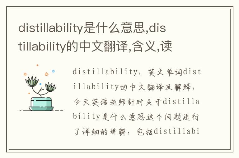 distillability是什么意思,distillability的中文翻译,含义,读音发音,用法,造句,参考例句