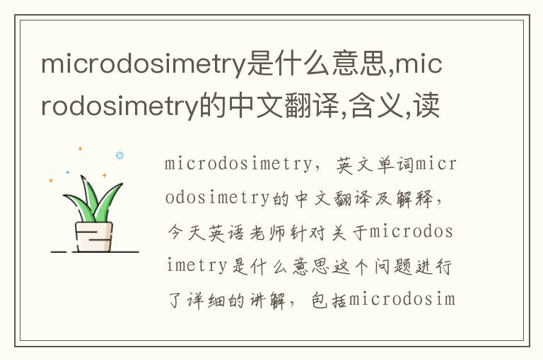 microdosimetry是什么意思,microdosimetry的中文翻译,含义,读音发音,用法,造句,参考例句