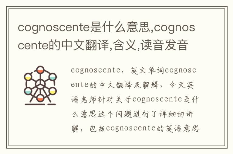 cognoscente是什么意思,cognoscente的中文翻译,含义,读音发音,用法,造句,参考例句