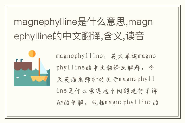 magnephylline是什么意思,magnephylline的中文翻译,含义,读音发音,用法,造句,参考例句