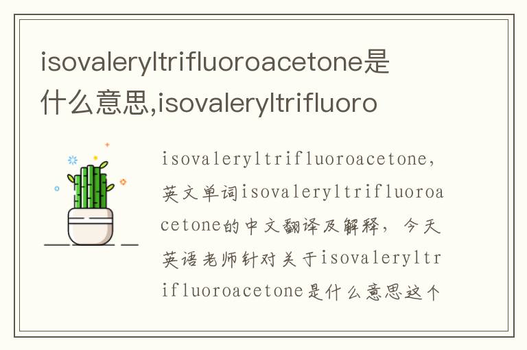 isovaleryltrifluoroacetone是什么意思,isovaleryltrifluoroacetone的中文翻译,含义,读音发音,用法,造句,参考例句