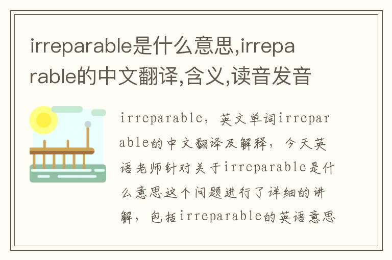 irreparable是什么意思,irreparable的中文翻译,含义,读音发音,用法,造句,参考例句