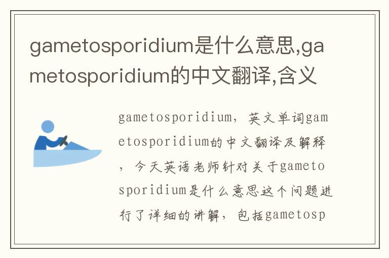 gametosporidium是什么意思,gametosporidium的中文翻译,含义,读音发音,用法,造句,参考例句