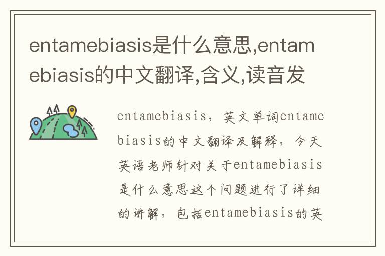 entamebiasis是什么意思,entamebiasis的中文翻译,含义,读音发音,用法,造句,参考例句