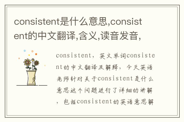 consistent是什么意思,consistent的中文翻译,含义,读音发音,用法,造句,参考例句