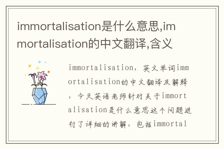 immortalisation是什么意思,immortalisation的中文翻译,含义,读音发音,用法,造句,参考例句