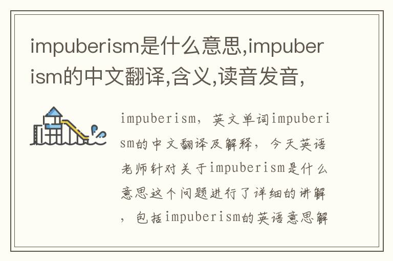 impuberism是什么意思,impuberism的中文翻译,含义,读音发音,用法,造句,参考例句