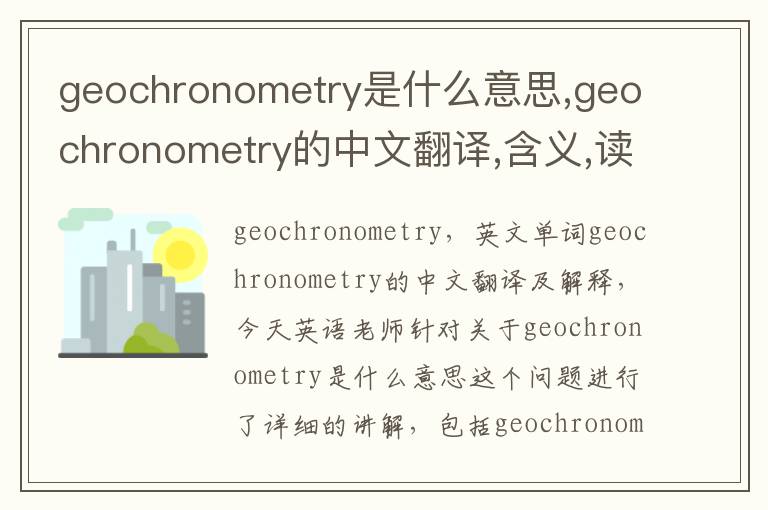 geochronometry是什么意思,geochronometry的中文翻译,含义,读音发音,用法,造句,参考例句