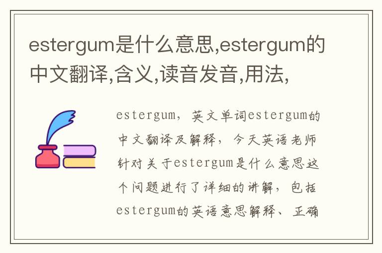 estergum是什么意思,estergum的中文翻译,含义,读音发音,用法,造句,参考例句