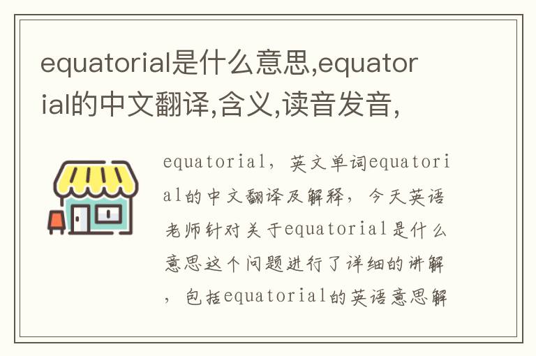 equatorial是什么意思,equatorial的中文翻译,含义,读音发音,用法,造句,参考例句