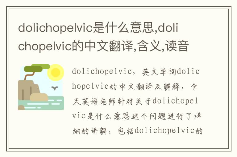 dolichopelvic是什么意思,dolichopelvic的中文翻译,含义,读音发音,用法,造句,参考例句