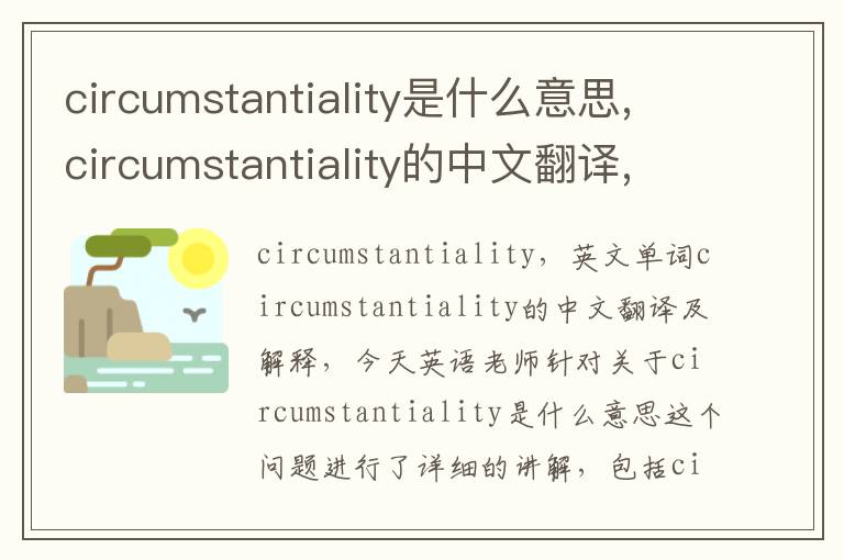 circumstantiality是什么意思,circumstantiality的中文翻译,含义,读音发音,用法,造句,参考例句