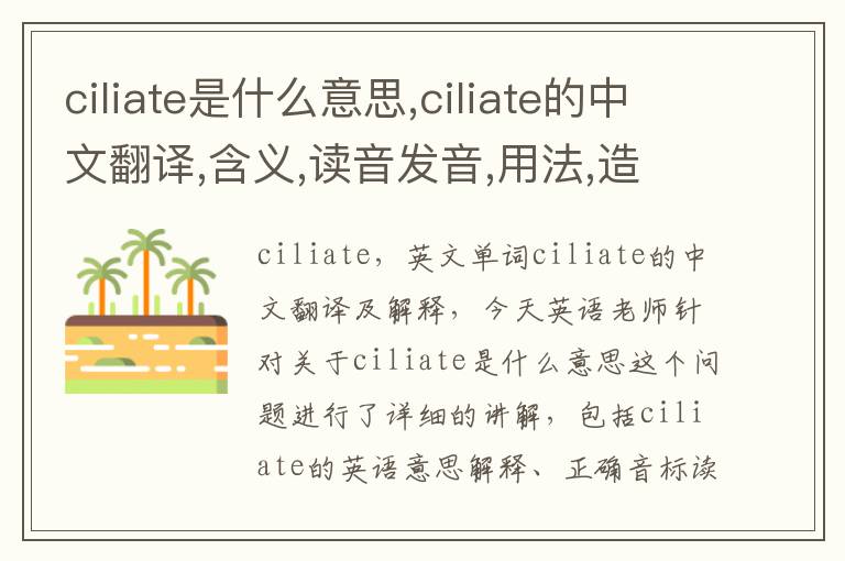 ciliate是什么意思,ciliate的中文翻译,含义,读音发音,用法,造句,参考例句