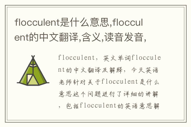 flocculent是什么意思,flocculent的中文翻译,含义,读音发音,用法,造句,参考例句