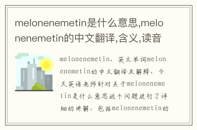 melonenemetin是什么意思,melonenemetin的中文翻译,含义,读音发音,用法,造句,参考例句