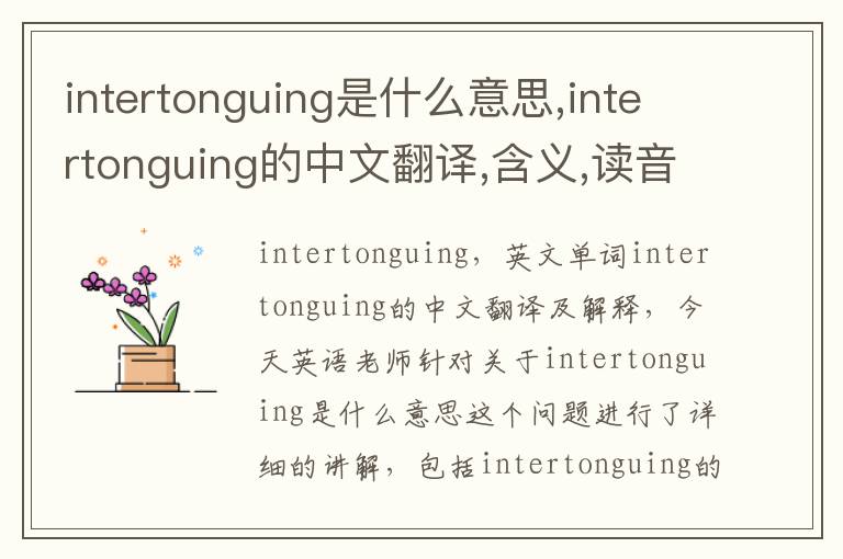 intertonguing是什么意思,intertonguing的中文翻译,含义,读音发音,用法,造句,参考例句