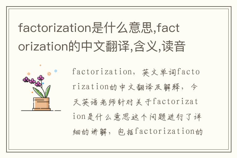 factorization是什么意思,factorization的中文翻译,含义,读音发音,用法,造句,参考例句