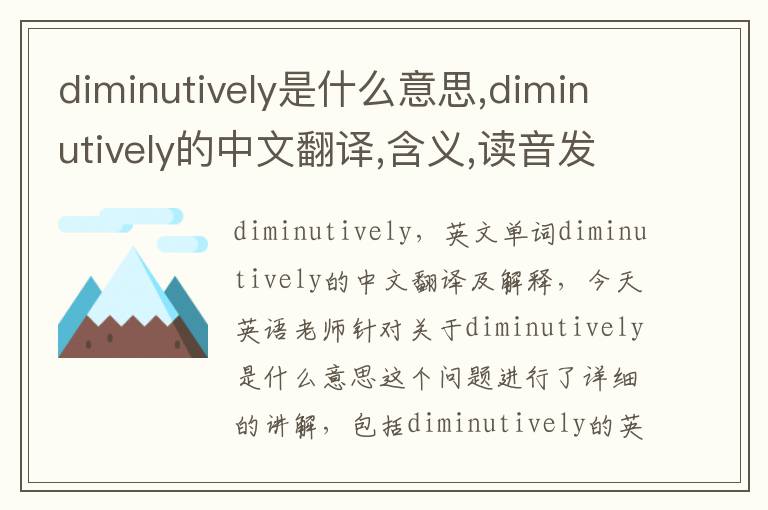 diminutively是什么意思,diminutively的中文翻译,含义,读音发音,用法,造句,参考例句