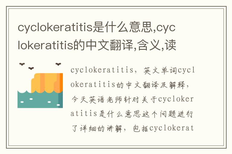 cyclokeratitis是什么意思,cyclokeratitis的中文翻译,含义,读音发音,用法,造句,参考例句