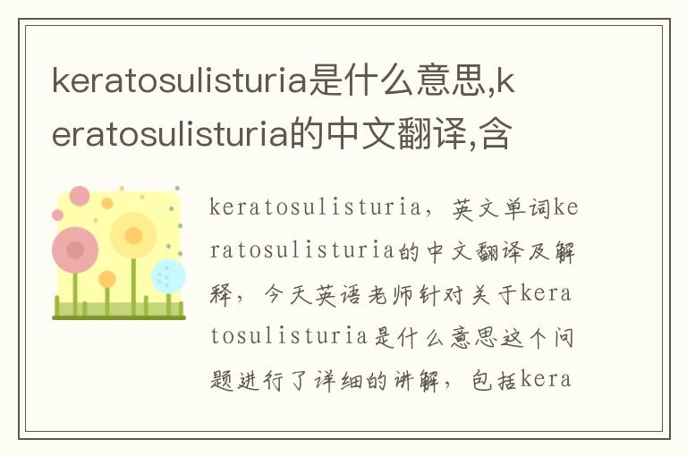 keratosulisturia是什么意思,keratosulisturia的中文翻译,含义,读音发音,用法,造句,参考例句