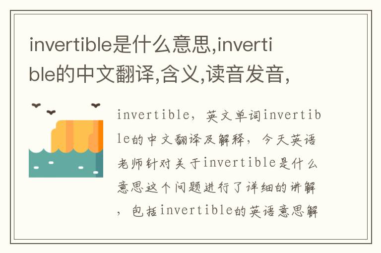 invertible是什么意思,invertible的中文翻译,含义,读音发音,用法,造句,参考例句