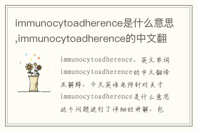 immunocytoadherence是什么意思,immunocytoadherence的中文翻译,含义,读音发音,用法,造句,参考例句