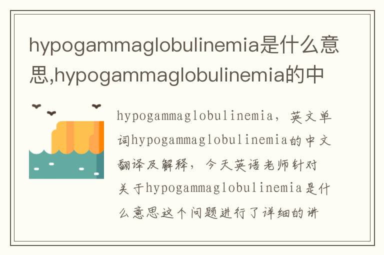 hypogammaglobulinemia是什么意思,hypogammaglobulinemia的中文翻译,含义,读音发音,用法,造句,参考例句