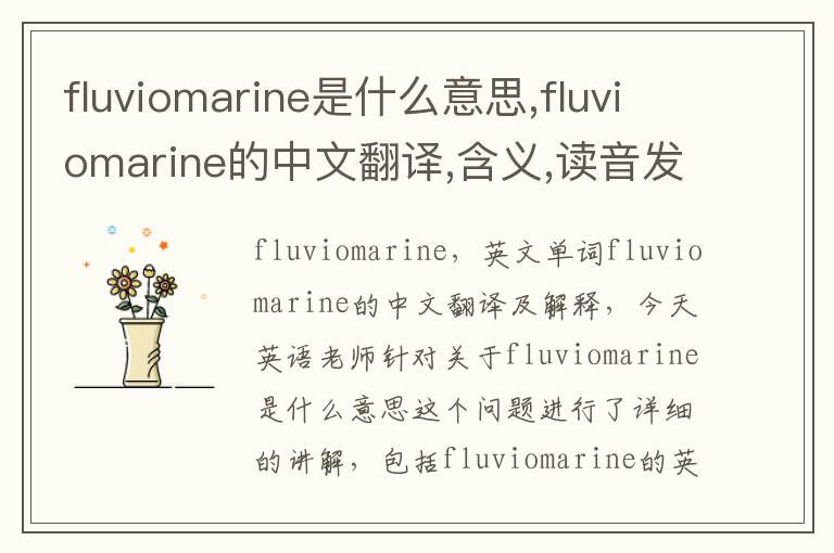 fluviomarine是什么意思,fluviomarine的中文翻译,含义,读音发音,用法,造句,参考例句