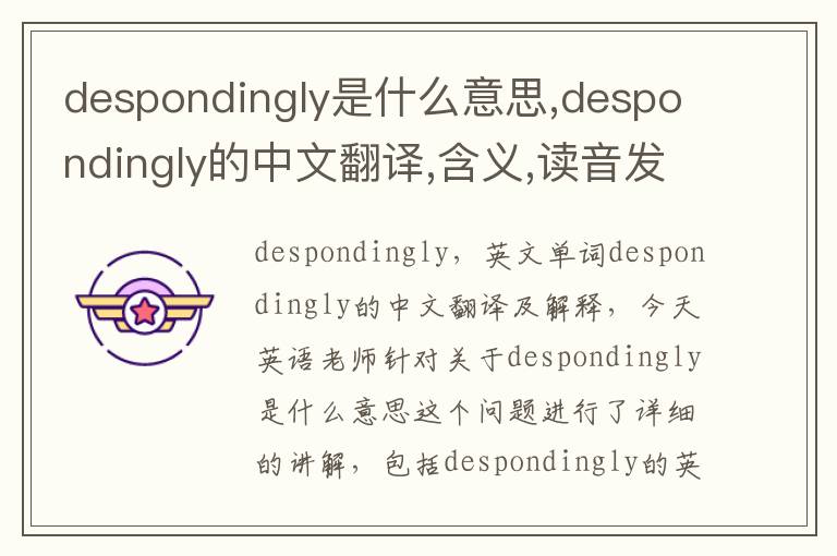 despondingly是什么意思,despondingly的中文翻译,含义,读音发音,用法,造句,参考例句