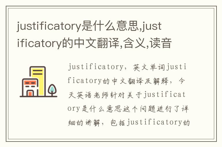 justificatory是什么意思,justificatory的中文翻译,含义,读音发音,用法,造句,参考例句