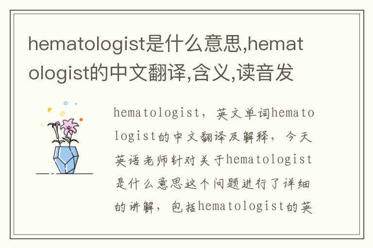 hematologist是什么意思,hematologist的中文翻译,含义,读音发音,用法,造句,参考例句