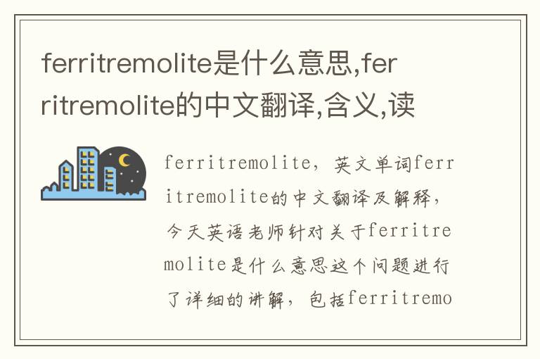 ferritremolite是什么意思,ferritremolite的中文翻译,含义,读音发音,用法,造句,参考例句