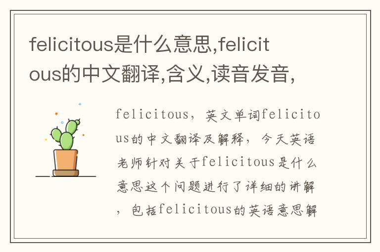 felicitous是什么意思,felicitous的中文翻译,含义,读音发音,用法,造句,参考例句