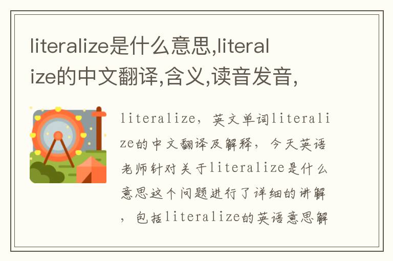 literalize是什么意思,literalize的中文翻译,含义,读音发音,用法,造句,参考例句