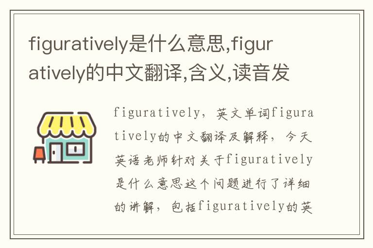 figuratively是什么意思,figuratively的中文翻译,含义,读音发音,用法,造句,参考例句