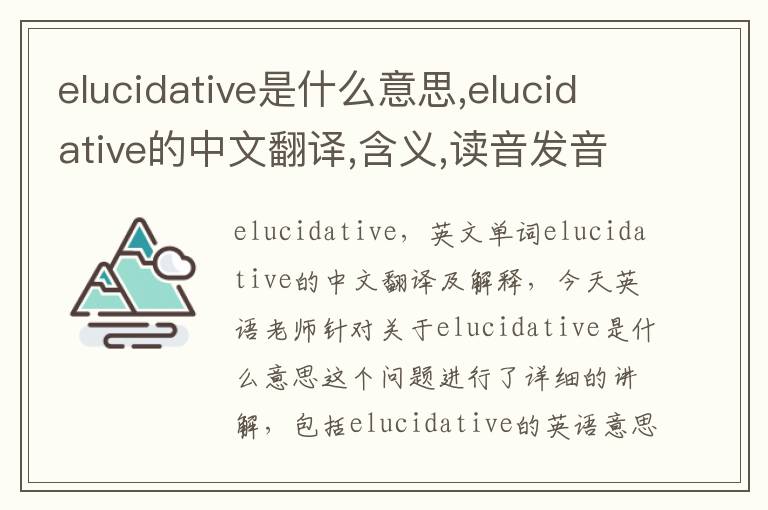 elucidative是什么意思,elucidative的中文翻译,含义,读音发音,用法,造句,参考例句