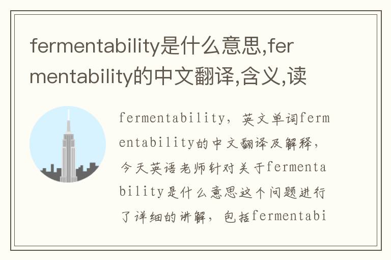 fermentability是什么意思,fermentability的中文翻译,含义,读音发音,用法,造句,参考例句