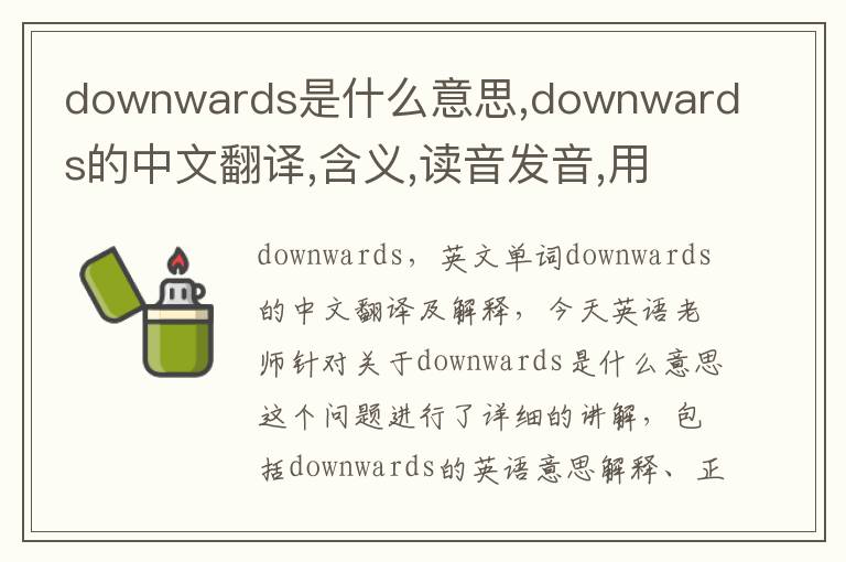 downwards是什么意思,downwards的中文翻译,含义,读音发音,用法,造句,参考例句