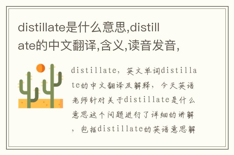 distillate是什么意思,distillate的中文翻译,含义,读音发音,用法,造句,参考例句