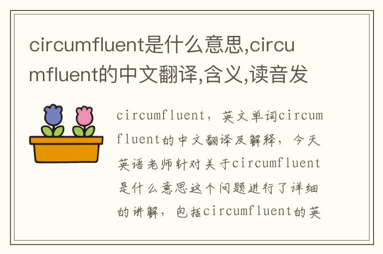 circumfluent是什么意思,circumfluent的中文翻译,含义,读音发音,用法,造句,参考例句